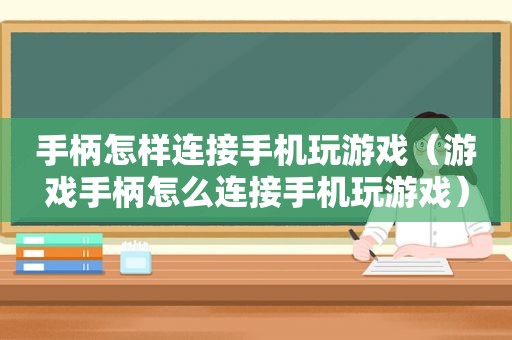 手柄怎样连接手机玩游戏（游戏手柄怎么连接手机玩游戏）