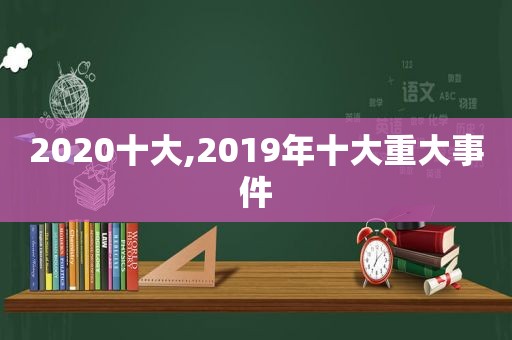 2020十大,2019年十大重大事件