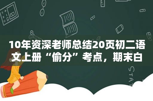 10年资深老师总结20页初二语文上册“偷分”考点，期末白拿30分