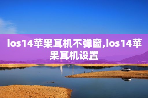 ios14苹果耳机不弹窗,ios14苹果耳机设置