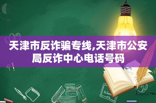 天津市反诈骗专线,天津市公安局反诈中心电话号码