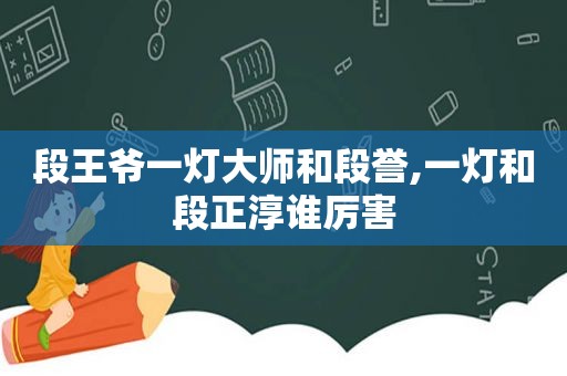 段王爷一灯大师和段誉,一灯和段正淳谁厉害