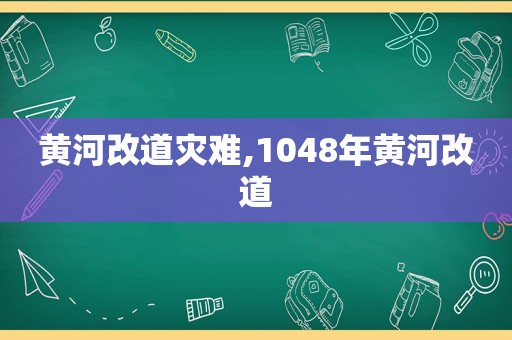 黄河改道灾难,1048年黄河改道