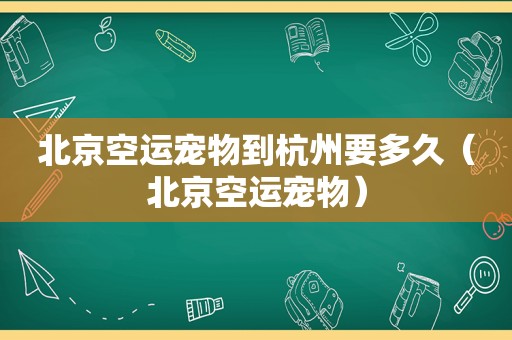 北京空运宠物到杭州要多久（北京空运宠物）