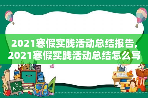 2021寒假实践活动总结报告,2021寒假实践活动总结怎么写