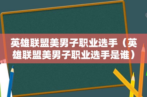 英雄联盟美男子职业选手（英雄联盟美男子职业选手是谁）