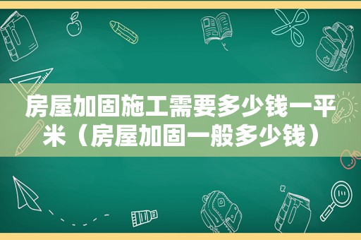 房屋加固施工需要多少钱一平米（房屋加固一般多少钱）