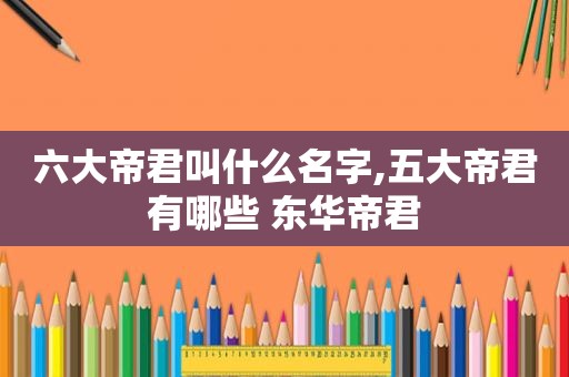 六大帝君叫什么名字,五大帝君有哪些 东华帝君