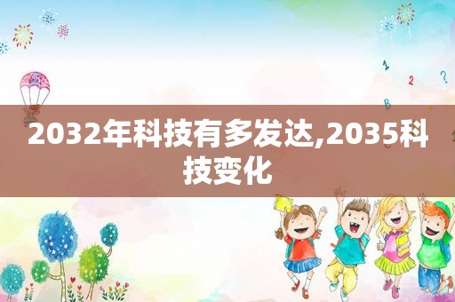 2032年科技有多发达,2035科技变化