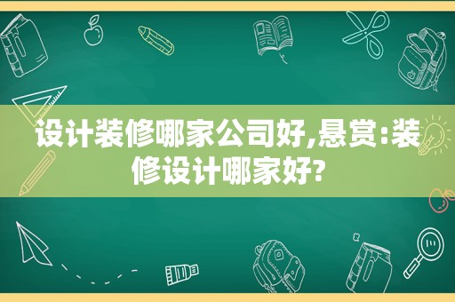 设计装修哪家公司好,悬赏:装修设计哪家好?