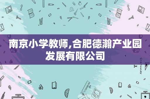 南京小学教师,合肥德瀚产业园发展有限公司