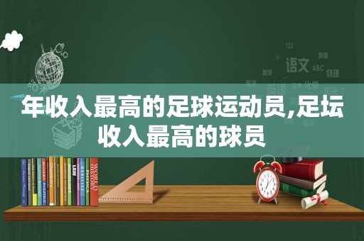 年收入最高的足球运动员,足坛收入最高的球员