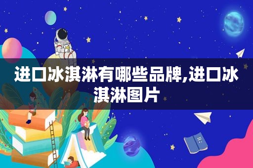 进口冰淇淋有哪些品牌,进口冰淇淋图片