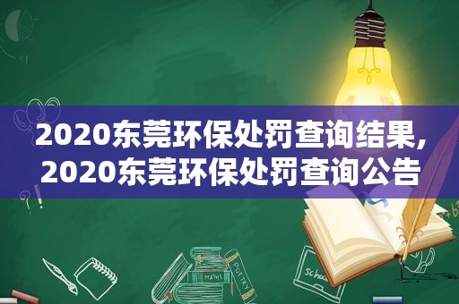 2020东莞环保处罚查询结果,2020东莞环保处罚查询公告