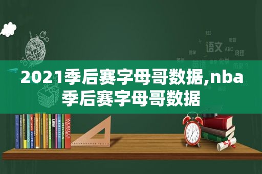 2021季后赛字母哥数据,nba季后赛字母哥数据