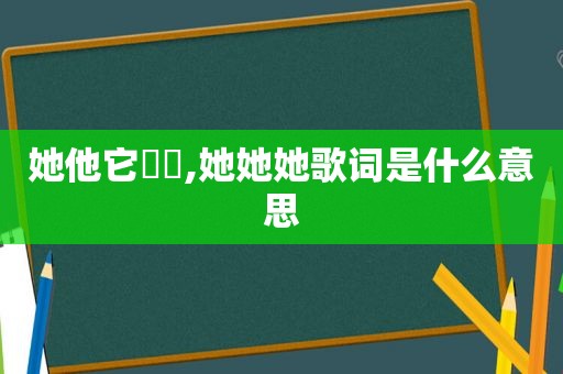 她他它祂牠,她她她歌词是什么意思