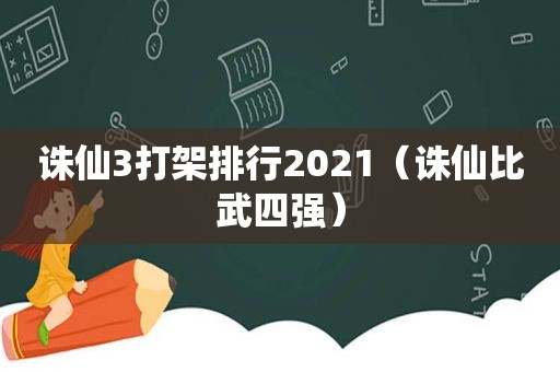 诛仙3打架排行2021（诛仙比武四强）