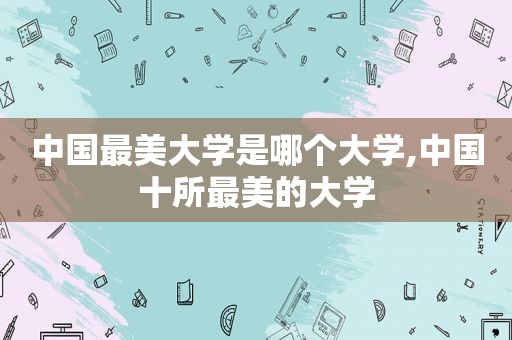 中国最美大学是哪个大学,中国十所最美的大学