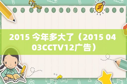 2015 今年多大了（2015 04 03CCTV12广告）