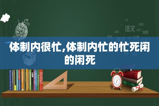 体制内很忙,体制内忙的忙死闲的闲死