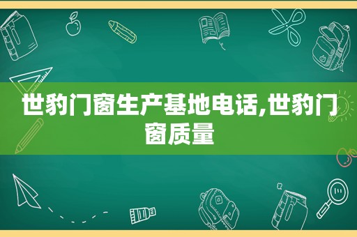 世豹门窗生产基地电话,世豹门窗质量