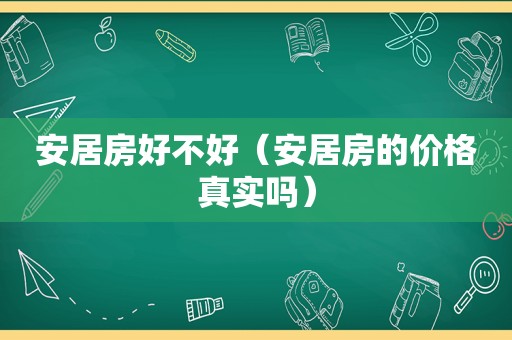 安居房好不好（安居房的价格真实吗）