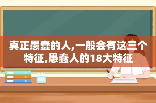 真正愚蠢的人,一般会有这三个特征,愚蠢人的18大特征