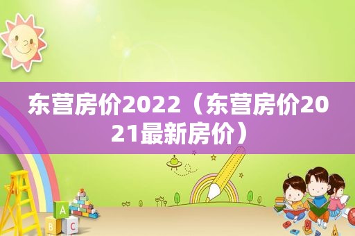 东营房价2022（东营房价2021最新房价）