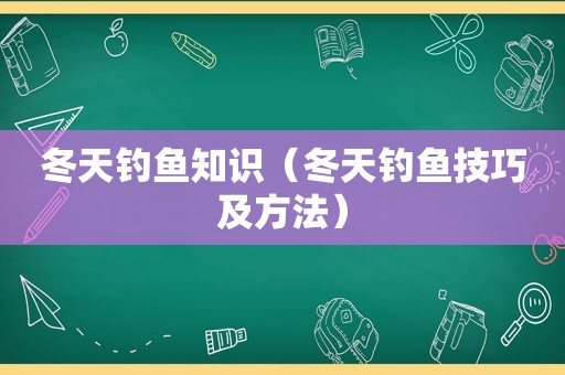 冬天钓鱼知识（冬天钓鱼技巧及方法）