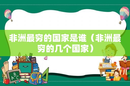 非洲最穷的国家是谁（非洲最穷的几个国家）