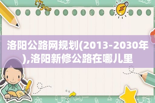 洛阳公路网规划(2013-2030年),洛阳新修公路在哪儿里