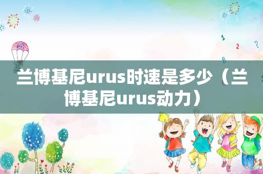 兰博基尼urus时速是多少（兰博基尼urus动力）