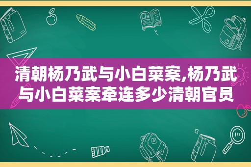 清朝杨乃武与小白菜案,杨乃武与小白菜案牵连多少清朝官员