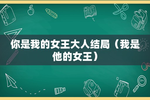 你是我的女王大人结局（我是他的女王）