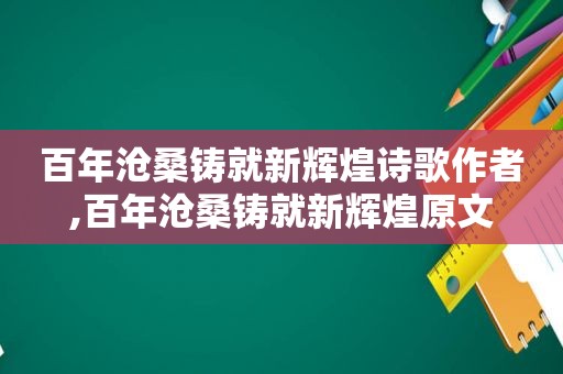 百年沧桑铸就新辉煌诗歌作者,百年沧桑铸就新辉煌原文