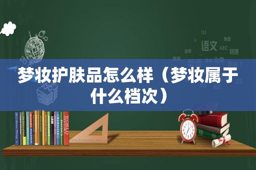 梦妆护肤品怎么样（梦妆属于什么档次）