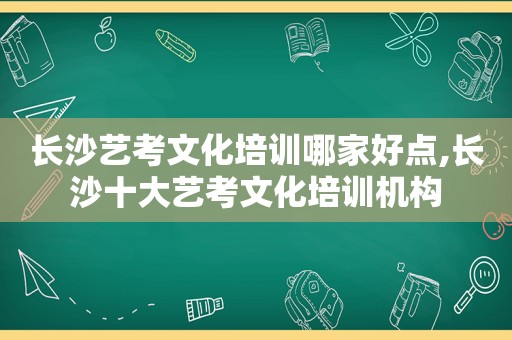 长沙艺考文化培训哪家好点,长沙十大艺考文化培训机构