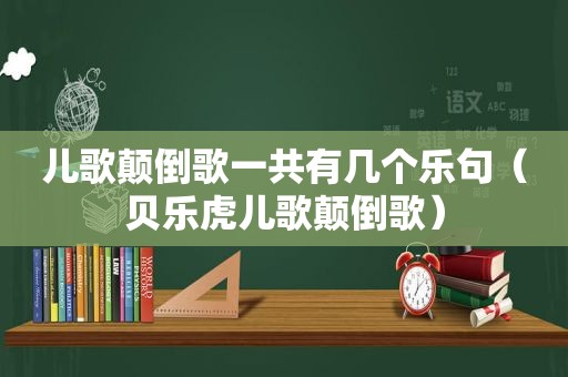 儿歌颠倒歌一共有几个乐句（贝乐虎儿歌颠倒歌）