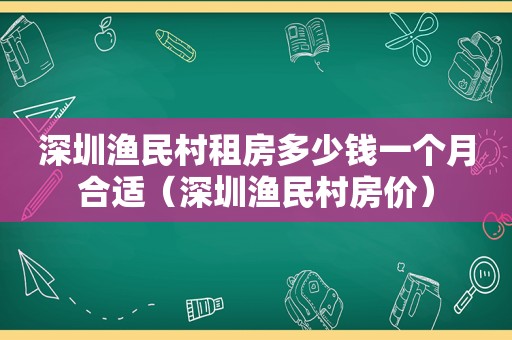 深圳渔民村租房多少钱一个月合适（深圳渔民村房价）