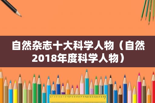 自然杂志十大科学人物（自然2018年度科学人物）