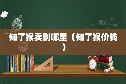 知了猴卖到哪里（知了猴价钱）