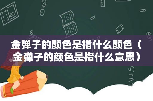 金弹子的颜色是指什么颜色（金弹子的颜色是指什么意思）