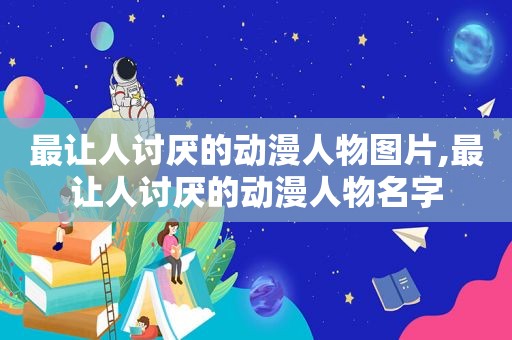 最让人讨厌的动漫人物图片,最让人讨厌的动漫人物名字