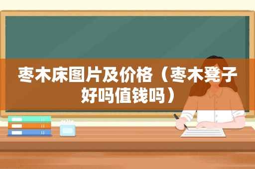 枣木床图片及价格（枣木凳子好吗值钱吗）