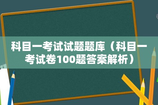 科目一考试试题题库（科目一考试卷100题答案解析）