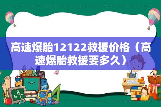 高速爆胎12122救援价格（高速爆胎救援要多久）