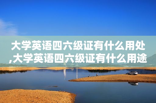 大学英语四六级证有什么用处,大学英语四六级证有什么用途