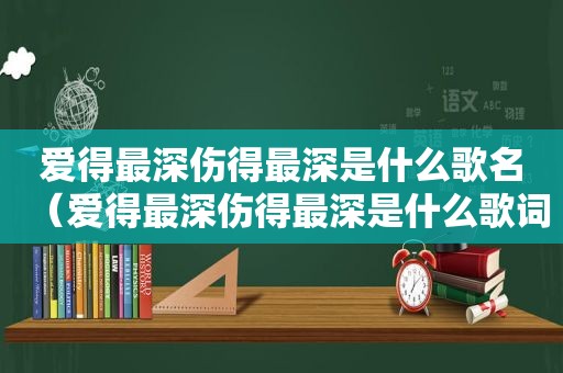 爱得最深伤得最深是什么歌名（爱得最深伤得最深是什么歌词）