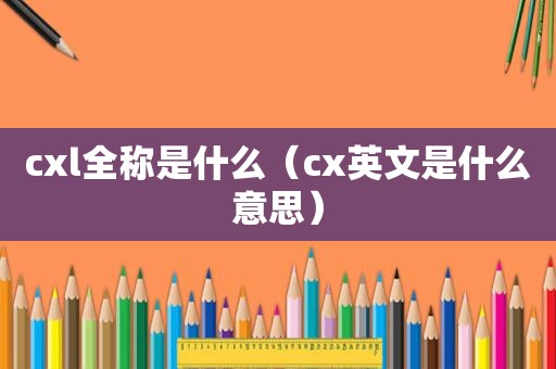 cxl全称是什么（cx英文是什么意思）