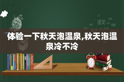 体验一下秋天泡温泉,秋天泡温泉冷不冷